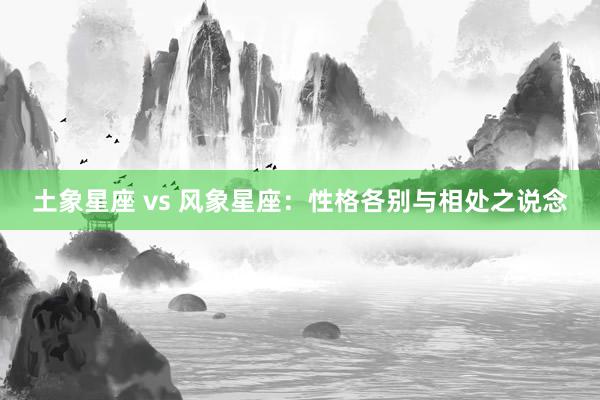 土象星座 vs 风象星座：性格各别与相处之说念