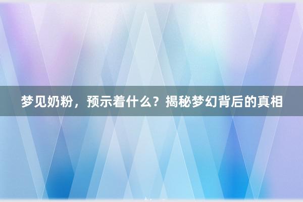 梦见奶粉，预示着什么？揭秘梦幻背后的真相