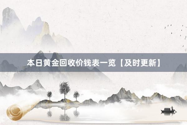 本日黄金回收价钱表一览【及时更新】