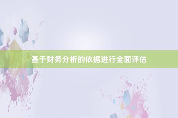 基于财务分析的依据进行全面评估