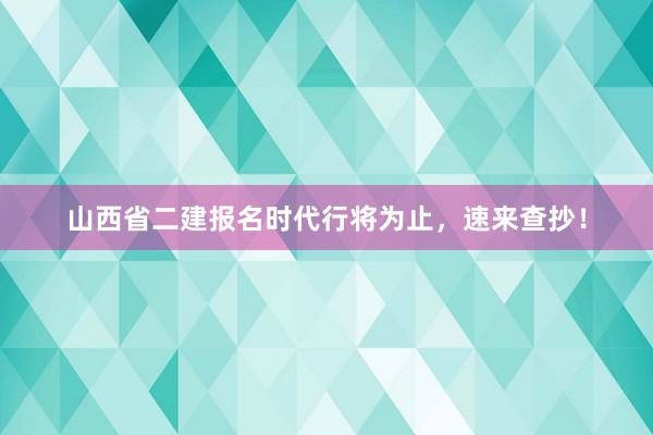 山西省二建报名时代行将为止，速来查抄！