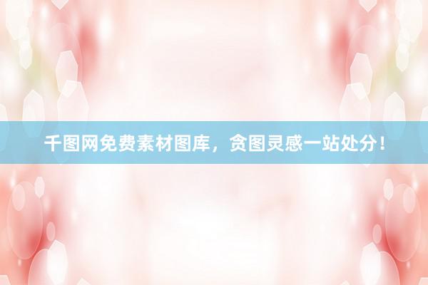 千图网免费素材图库，贪图灵感一站处分！
