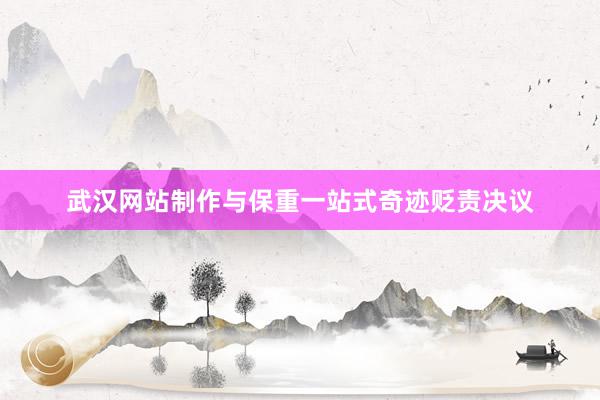 武汉网站制作与保重一站式奇迹贬责决议