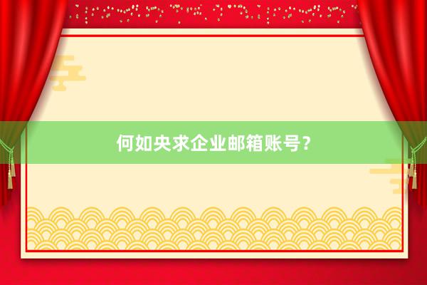 何如央求企业邮箱账号？